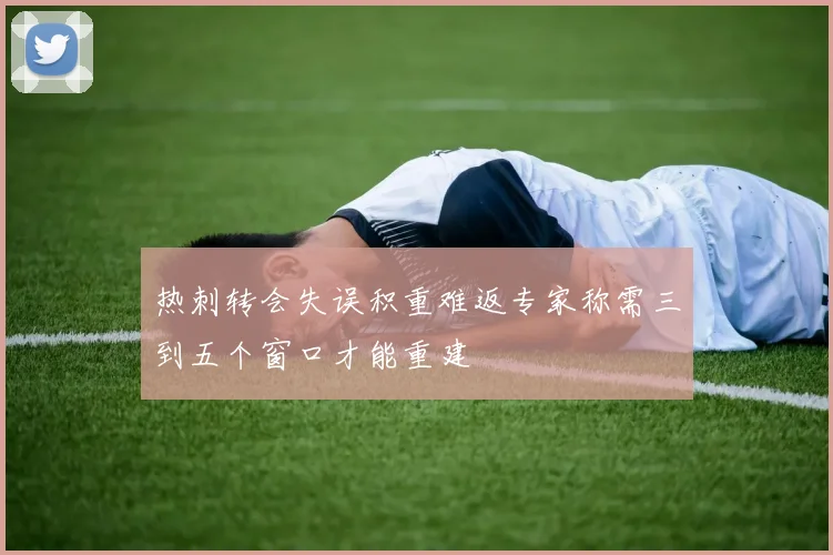 热刺转会失误积重难返专家称需三到五个窗口才能重建