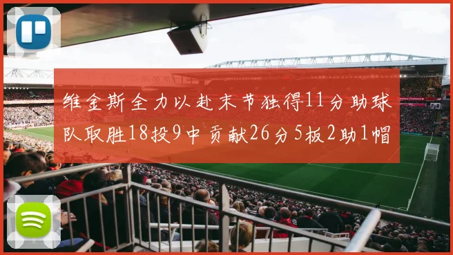 维金斯全力以赴末节独得11分助球队取胜18投9中贡献26分5板2助1帽