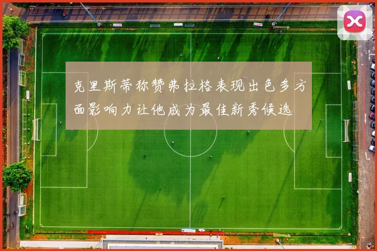 克里斯蒂称赞弗拉格表现出色多方面影响力让他成为最佳新秀候选