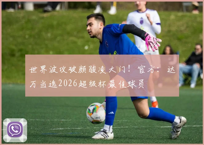 世界波攻破颜骏凌大门！官方：达万当选2026超级杯最佳球员